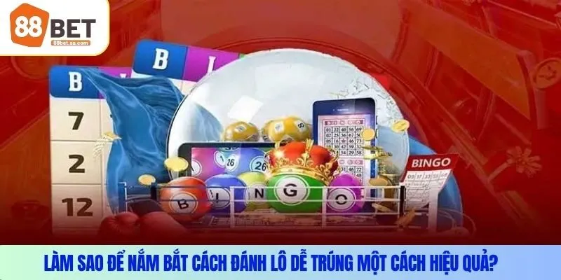 Làm sao để nắm bắt cách đánh lô dễ trúng một cách hiệu quả?