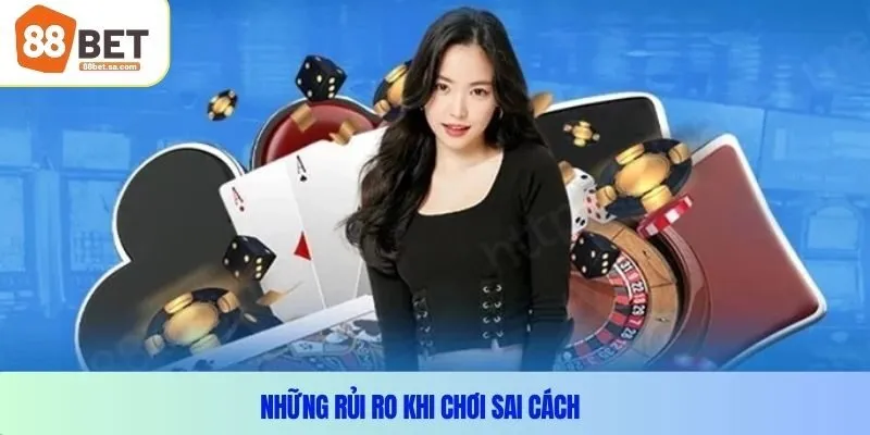Những rủi ro khi chơi sai cách