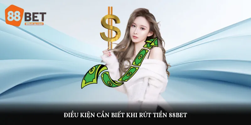 Điều Kiện Cần Biết Khi Rút Tiền 88Bet