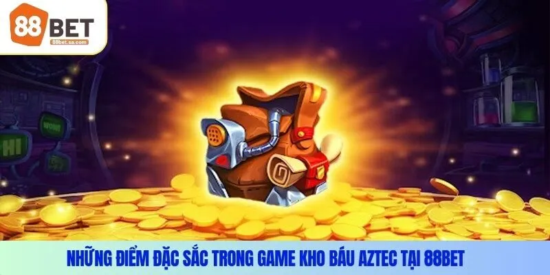 Những điểm đặc sắc trong game kho báu Aztec tại 88Bet