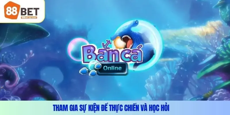 Tham gia sự kiện để thực chiến và học hỏi