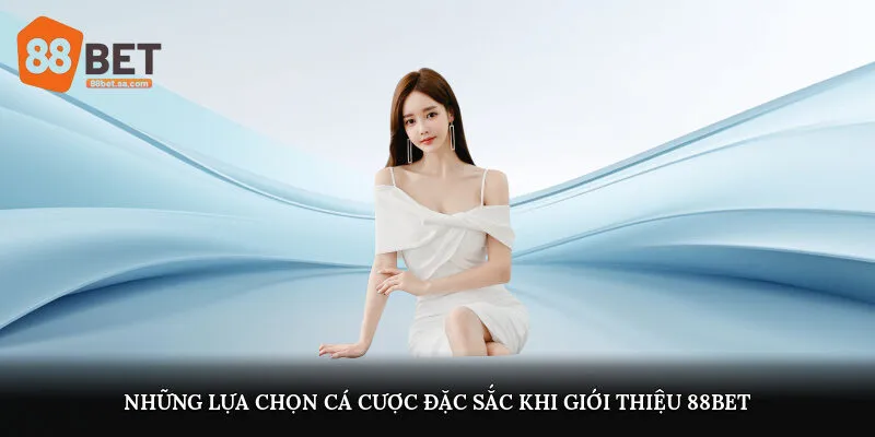 Những lựa chọn cá cược đặc sắc khi giới thiệu 88Bet