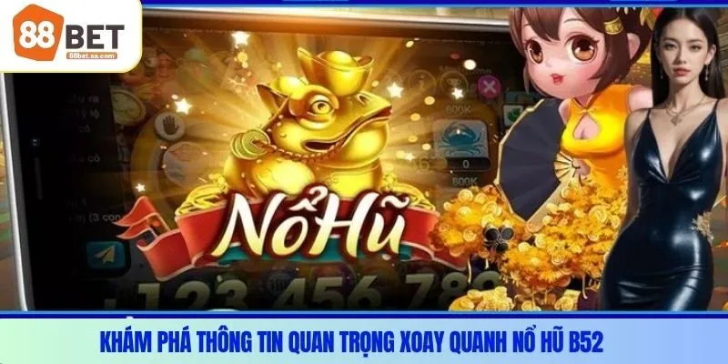 Khám phá thông tin quan trọng xoay quanh nổ hũ B52