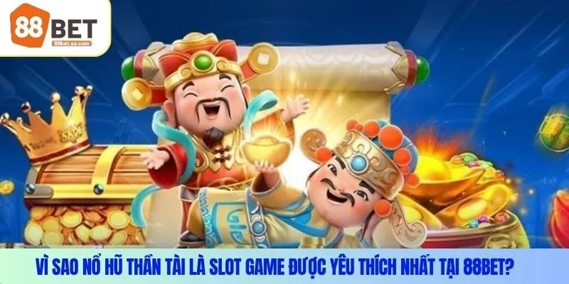 Vì sao Nổ Hũ Thần Tài Là slot game được yêu thích nhất tại 88Bet?