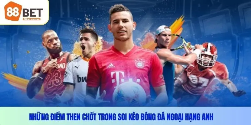 Những điểm then chốt trong soi kèo bóng đá ngoại hạng anh